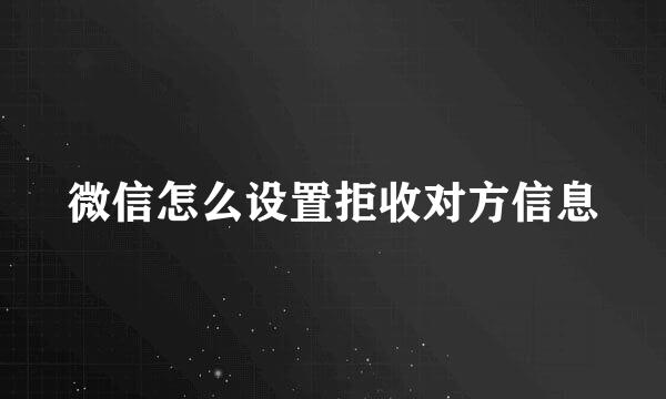 微信怎么设置拒收对方信息
