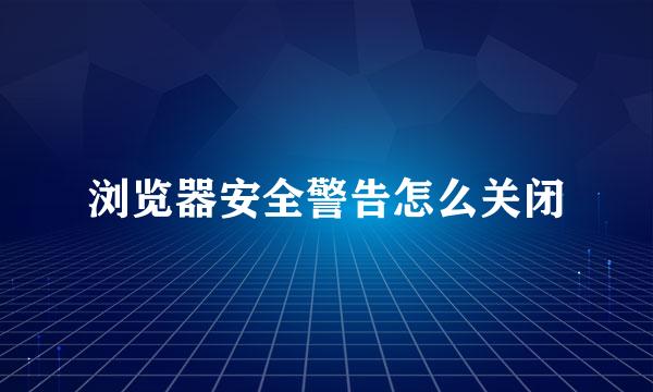 浏览器安全警告怎么关闭