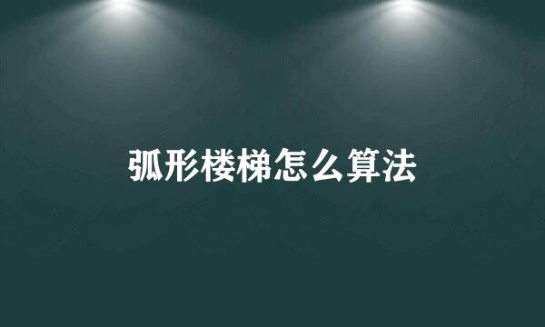 弧形楼梯怎么算法