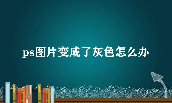 ps图片变成了灰色怎么办