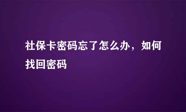 社保卡密码忘了怎么办，如何找回密码