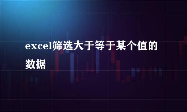 excel筛选大于等于某个值的数据