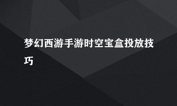 梦幻西游手游时空宝盒投放技巧