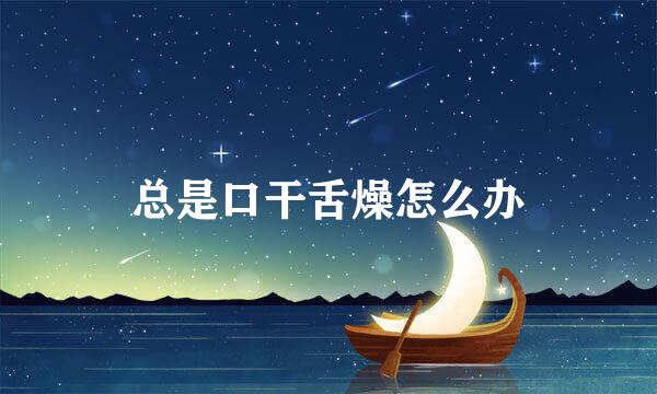 总是口干舌燥怎么办