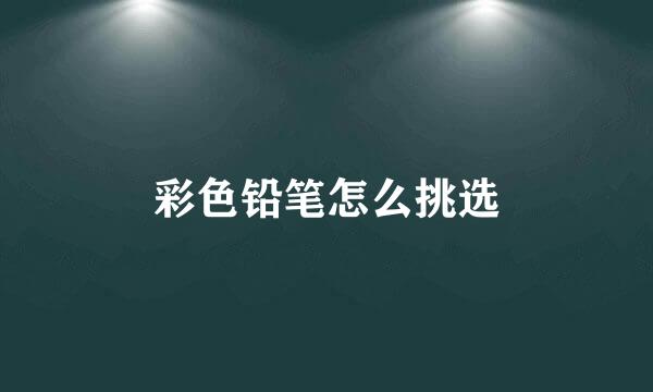 彩色铅笔怎么挑选