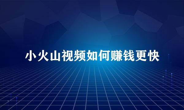 小火山视频如何赚钱更快