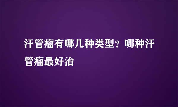 汗管瘤有哪几种类型?哪种汗管瘤最好治