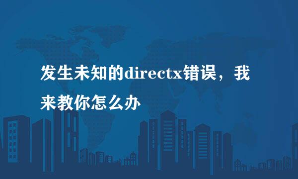 发生未知的directx错误,我来教你怎么办