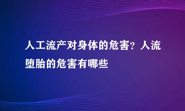 人工流产对身体的危害?人流堕胎的危害有哪些