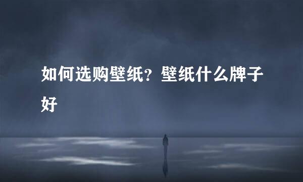 如何选购壁纸?壁纸什么牌子好