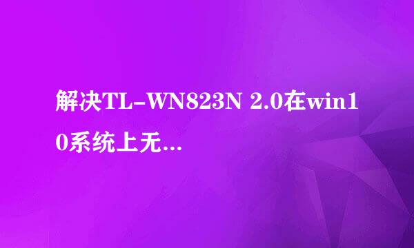 解决TL-WN823N 2.0在win10系统上无法使用的问题