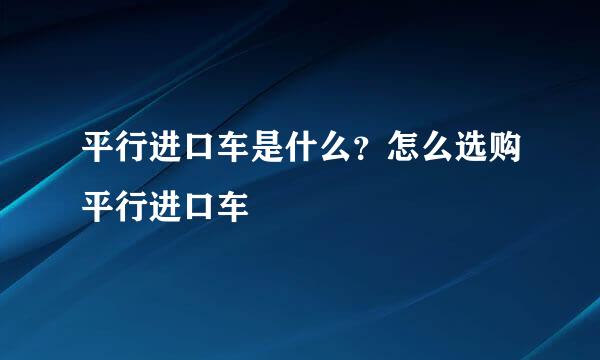 平行进口车是什么?怎么选购平行进口车