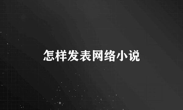 怎样发表网络小说