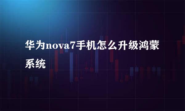华为nova7手机怎么升级鸿蒙系统