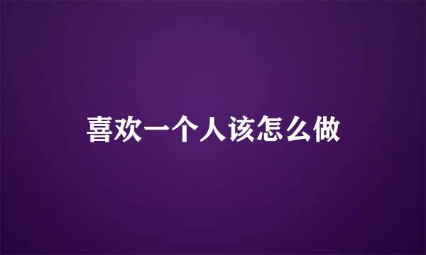 喜欢一个人该怎么做