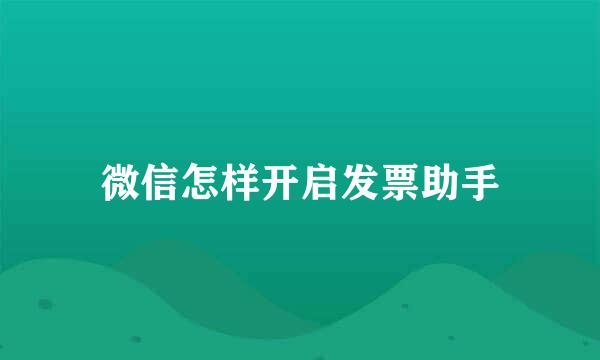 微信怎样开启发票助手