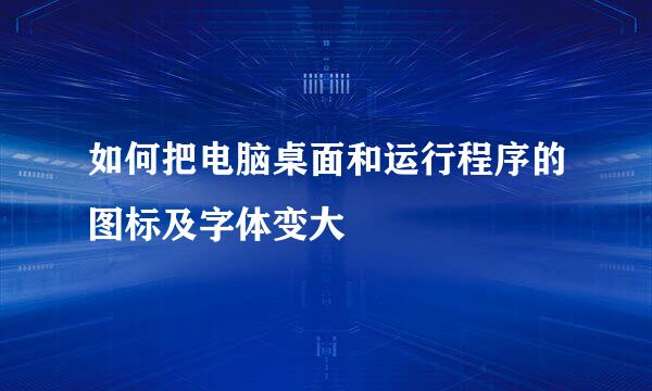 如何把电脑桌面和运行程序的图标及字体变大