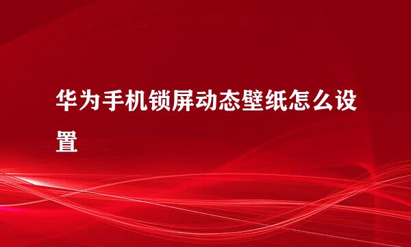 华为手机锁屏动态壁纸怎么设置