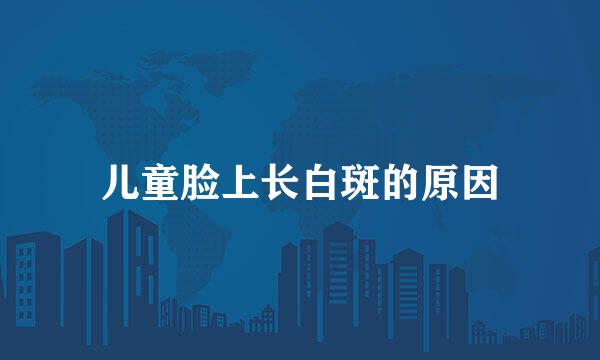 儿童脸上长白斑的原因