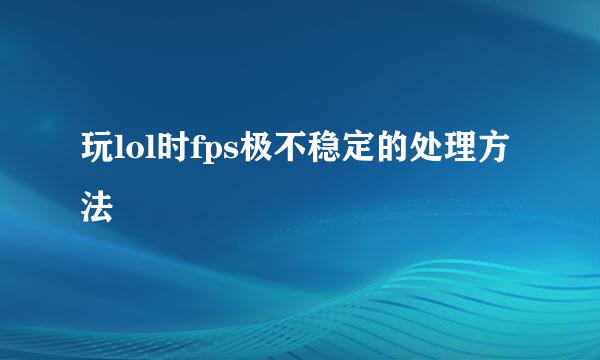 玩lol时fps极不稳定的处理方法