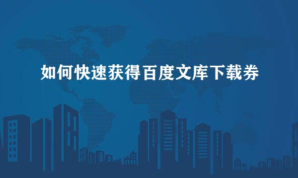 如何快速获得百度文库下载券