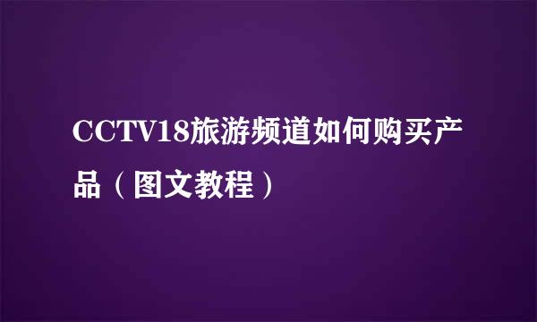 CCTV18旅游频道如何购买产品(图文教程)