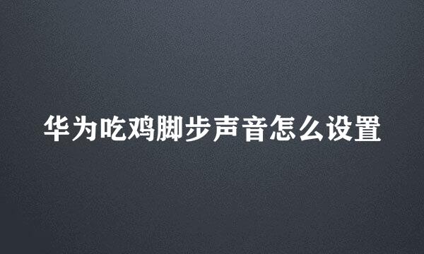 华为吃鸡脚步声音怎么设置