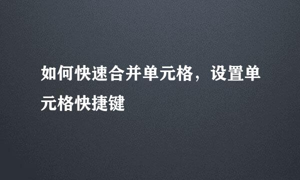 如何快速合并单元格,设置单元格快捷键