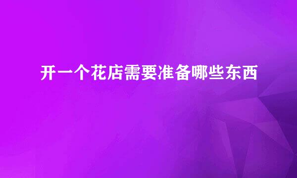 开一个花店需要准备哪些东西