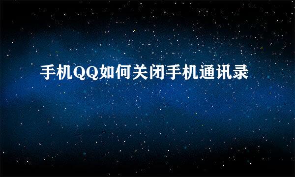 手机QQ如何关闭手机通讯录