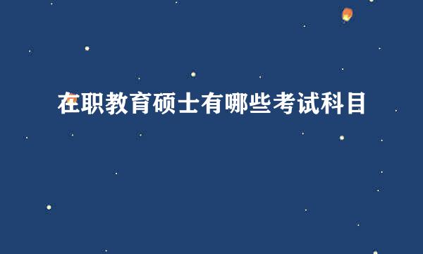 在职教育硕士有哪些考试科目