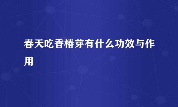 春天吃香椿芽有什么功效与作用