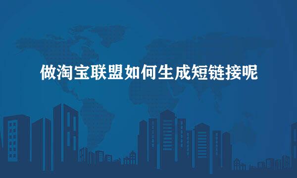 做淘宝联盟如何生成短链接呢