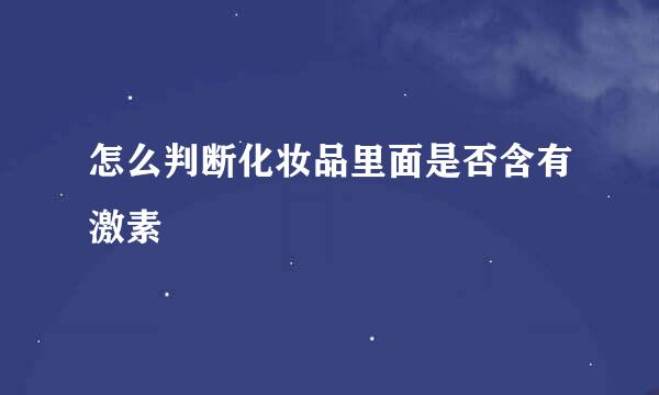 怎么判断化妆品里面是否含有激素