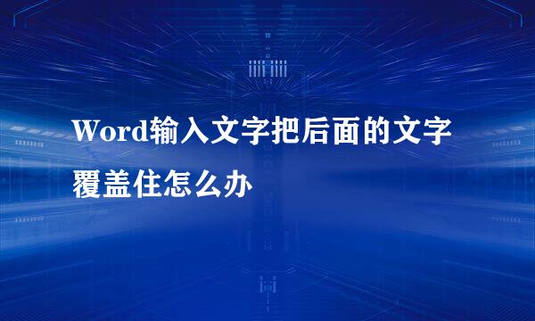 Word输入文字把后面的文字覆盖住怎么办