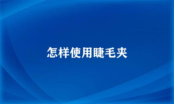 怎样使用睫毛夹