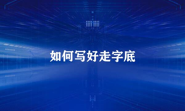 如何写好走字底