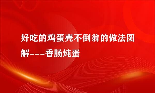 好吃的鸡蛋壳不倒翁的做法图解---香肠炖蛋
