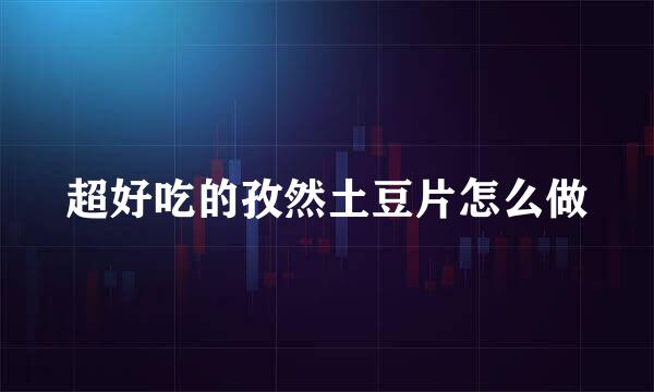 超好吃的孜然土豆片怎么做