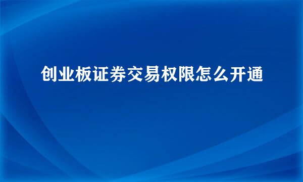 创业板证券交易权限怎么开通