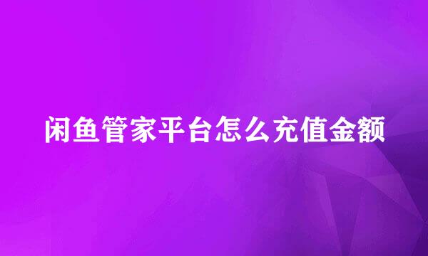 闲鱼管家平台怎么充值金额