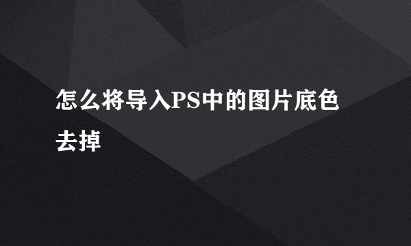 怎么将导入PS中的图片底色去掉