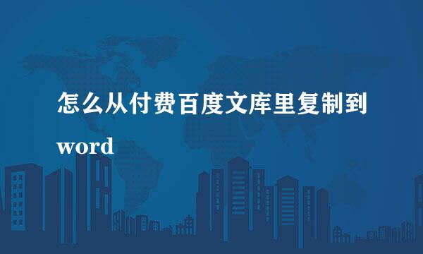 怎么从付费百度文库里复制到word