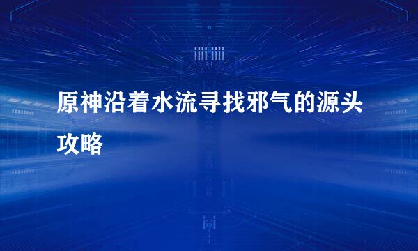 原神沿着水流寻找邪气的源头攻略