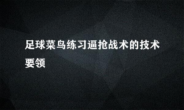 足球菜鸟练习逼抢战术的技术要领