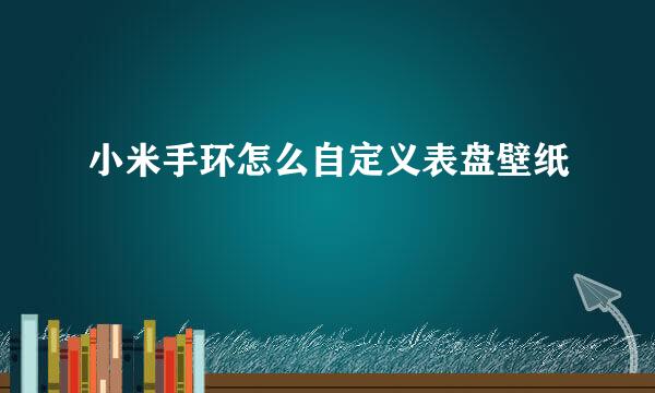 小米手环怎么自定义表盘壁纸