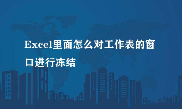 Excel里面怎么对工作表的窗口进行冻结