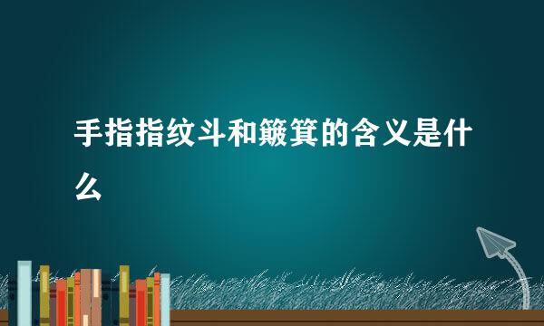 手指指纹斗和簸箕的含义是什么