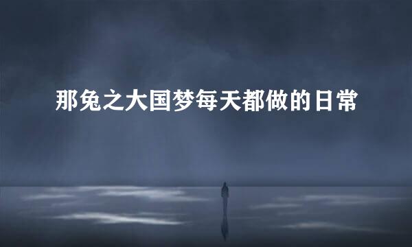 那兔之大国梦每天都做的日常