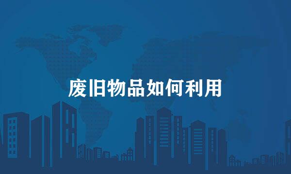 废旧物品如何利用